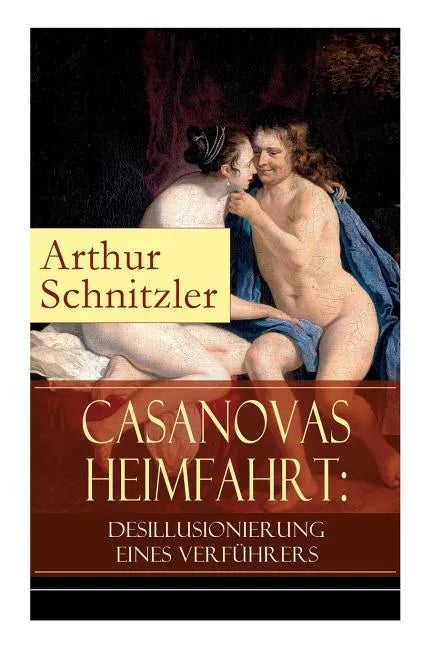 Casanovas Heimfahrt: Desillusionierung eines Verführers: Eine erotische Novelle des Autors von Traumnovelle, Reigen und Fräulein Else - Paperback