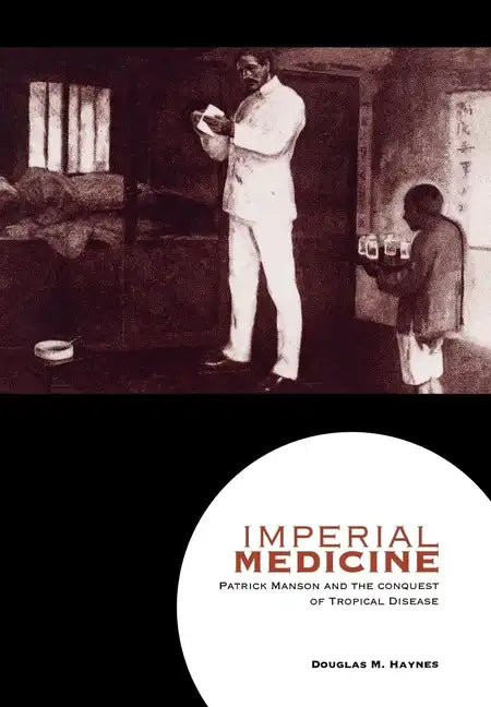 Imperial Medicine: Patrick Manson and the Conquest of Tropical Disease - Hardcover