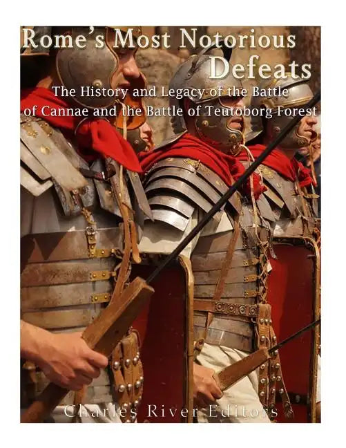Rome's Most Notorious Defeats: The History and Legacy of the Battle of Cannae and the Battle of the Teutoburg Forest - Paperback