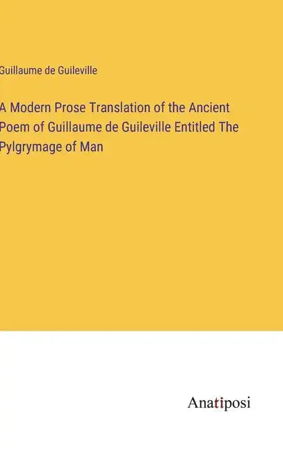 A Modern Prose Translation of the Ancient Poem of Guillaume de Guileville Entitled The Pylgrymage of Man - Hardcover