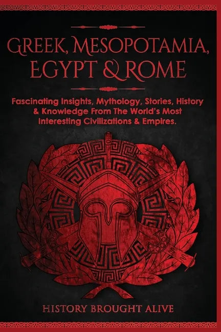 Greek, Mesopotamia, Egypt & Rome: Fascinating Insights, Mythology, Stories, History & Knowledge From The World's Most Interesting Civilizations & Empi - Paperback