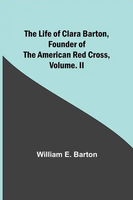 The Life of Clara Barton, Founder of the American Red Cross Volume. II - Paperback