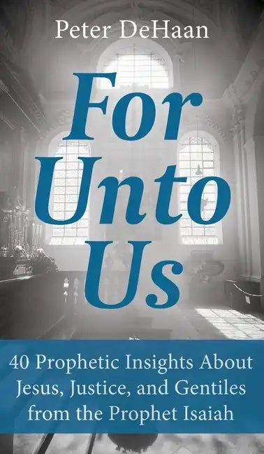 For Unto Us: 40 Prophetic Insights About Jesus, Justice, and Gentiles from the Prophet Isaiah - Hardcover