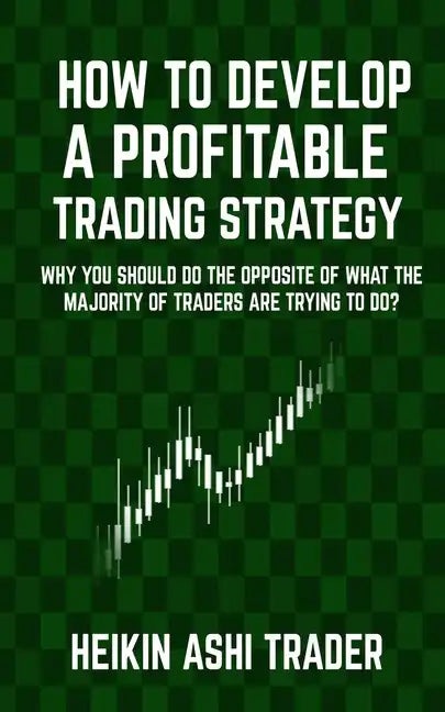 How to Develop a Profitable Trading Strategy: Why You Should Do the Opposite of What the Majority of Traders are Trying to Do - Paperback