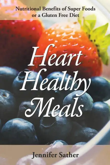 Heart Healthy Meals: Nutritional Benefits of Super Foods or a Gluten Free Diet - Paperback