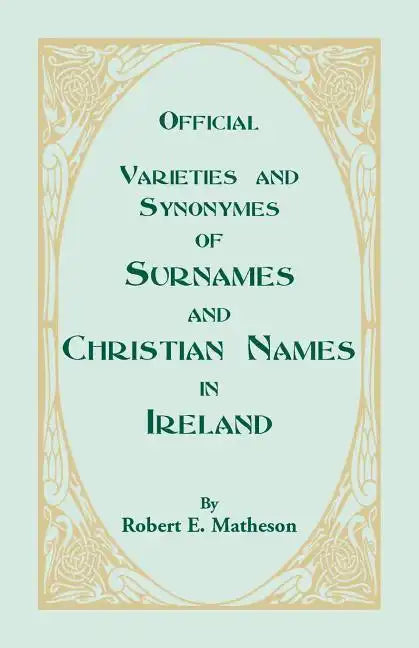 Official Varieties and Synonymes of Surnames and Christian Names in Ireland for the Guidance of Registration Officers and the Public in Searching the - Paperback