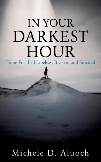 In Your Darkest Hour: Hope For the Hopeless, Broken, and Suicidal - Paperback