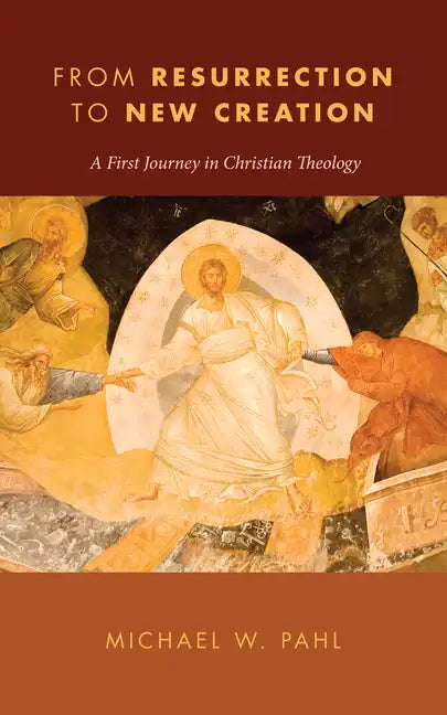 From Resurrection to New Creation: A First Journey in Christian Theology - Hardcover