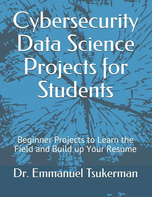 Cybersecurity Data Science Projects for Students: Beginner Projects to Learn the Field and Build up Your Resume - Paperback