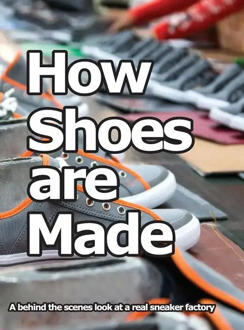 How Shoes are Made: A behind the scenes look at a real sneaker factory - Hardcover