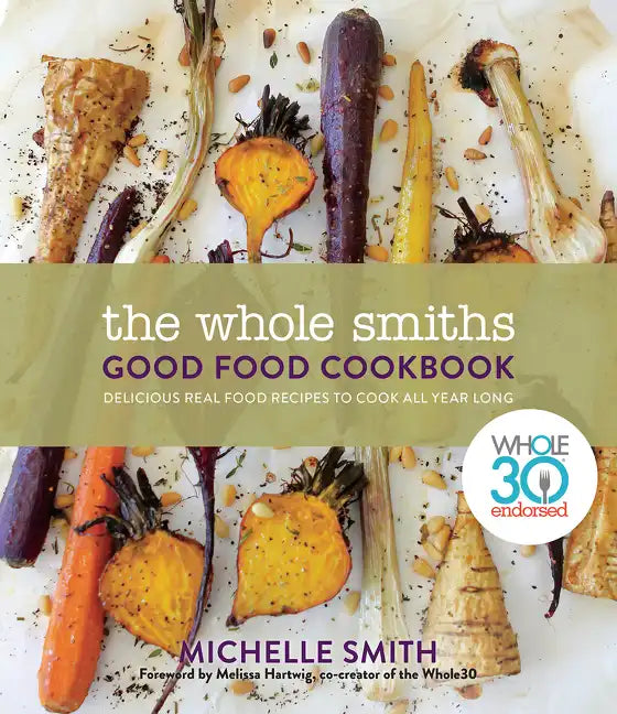 The Whole Smiths Good Food Cookbook: Whole30 Endorsed, Delicious Real Food Recipes to Cook All Year Long - Hardcover