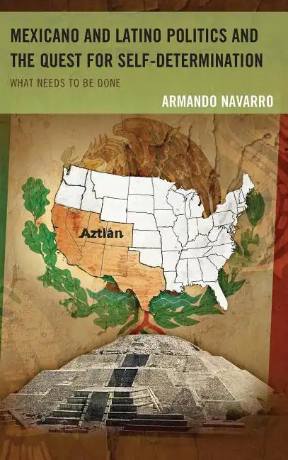 Mexicano and Latino Politics and the Quest for Self-Determination: What Needs to Be Done - Paperback