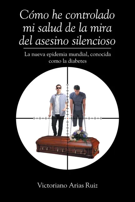 Cómo he controlado mi salud de la mira del asesino silencioso La nueva epidemia mundial, conocida como la diabetes - Paperback