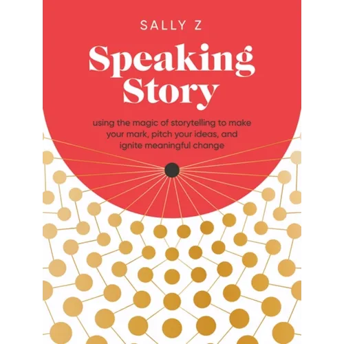 Speaking Story: Using the Magic of Storytelling to Make Your Mark, Pitch Your Ideas, and Ignite Meaningful Change - Hardcover