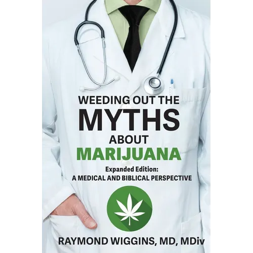 Weeding Out the Myths About Marijuana, Expanded Edition: A Medical and Biblical Perspective - Paperback