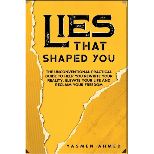 Lies That Shaped You: The Unconventional Practical Guide to Help You Rewrite Your Reality, Elevate Your Life & Reclaim Your Freedom - Paperback