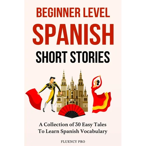 Beginner Level Spanish Short Stories: A Collection of 30 Easy Tales to Learn Spanish Vocabulary - Paperback