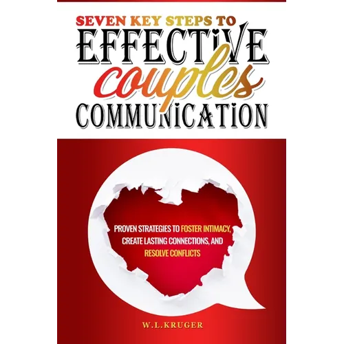 Seven Key Steps to Effective Couples' Communication: Proven Strategies to Foster Intimacy, Create Lasting Connections, and Resolve Conflicts - Paperback