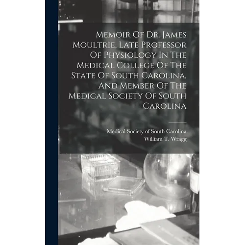 Memoir Of Dr. James Moultrie, Late Professor Of Physiology In The Medical College Of The State Of South Carolina, And Member Of The Medical Society Of - Hardcover