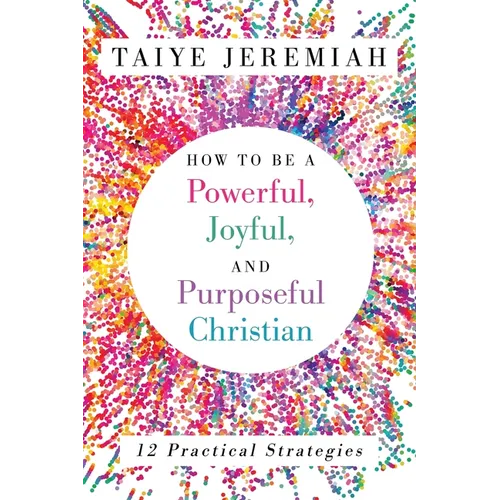 How To Be A Powerful, Joyful, And Purposeful Christian - Paperback
