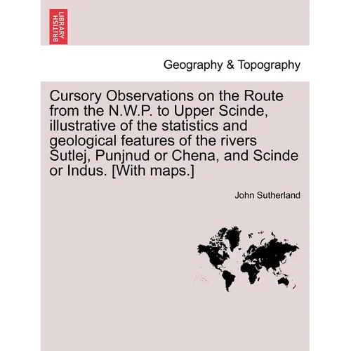 Cursory Observations on the Route from the N.W.P. to Upper Scinde, Illustrative of the Statistics and Geological Features of the Rivers Sutlej, Punjnu - Paperback