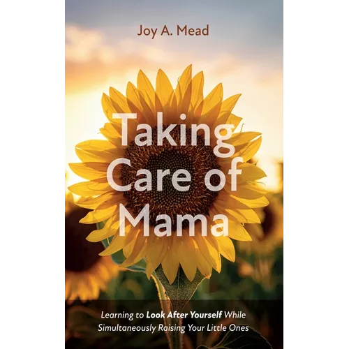 Taking Care of Mama: Learning to Look After Yourself While Simultaneously Raising Your Little Ones - Paperback