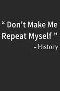 Don't Make Me Repeat Myself History: Funny Quote Gift Idea for Teacher Appreciation Day or Retirement, gift idea for teachers - Paperback