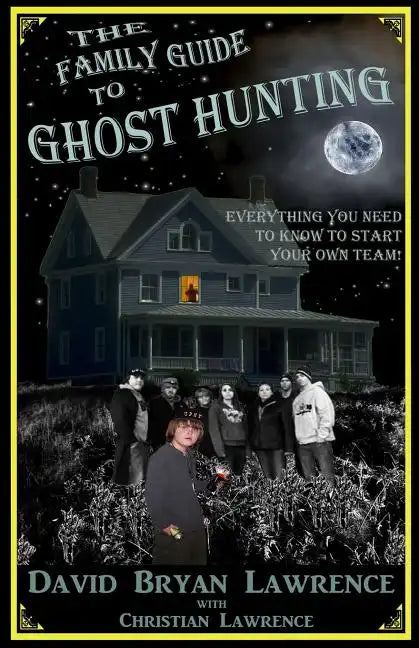 The Family Guide to Ghost Hunting: Everything You Need to Know to Start Your Own Paranormal Team - Paperback