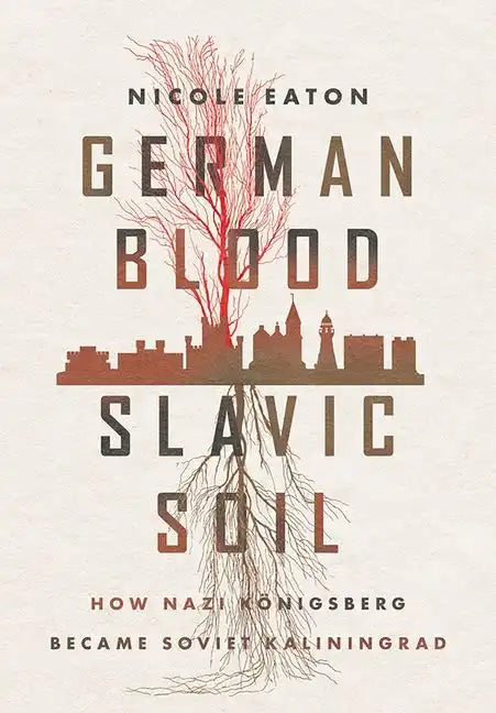 German Blood, Slavic Soil: How Nazi Königsberg Became Soviet Kaliningrad - Hardcover