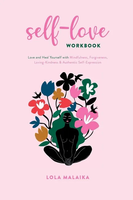 Self-Love Workbook: Love and Heal Yourself with Mindfulness, Forgiveness, Loving-Kindness & Authentic Self-Expression - Paperback
