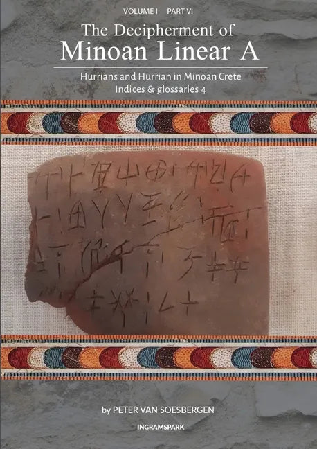 The Decipherment of Minoan Linear A, Volume I, Part VI: Hurrians and Hurrian in Minoan Crete: Indices and glossaries 4 - Paperback