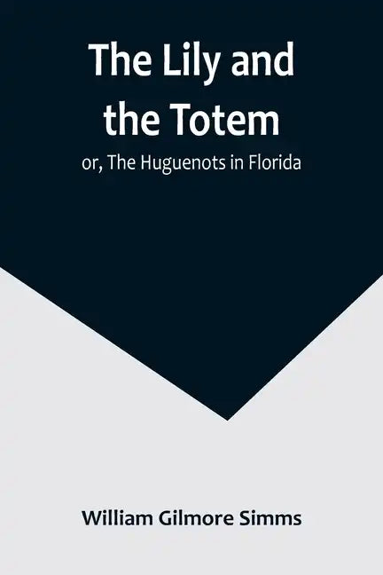 The Lily and the Totem; or, The Huguenots in Florida - Paperback