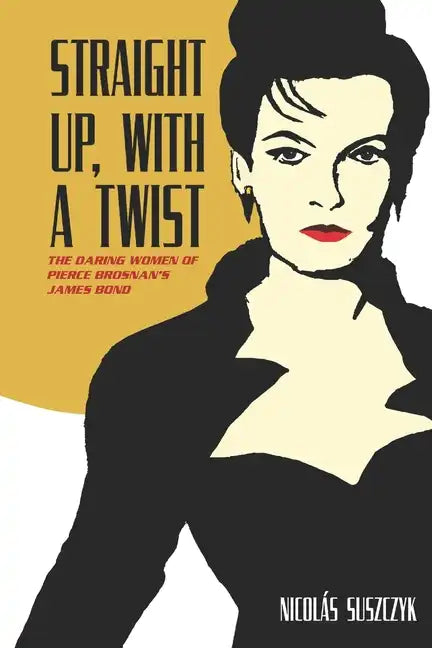 Straight Up, With A Twist: The Daring Women of Pierce Brosnan's James Bond - Paperback