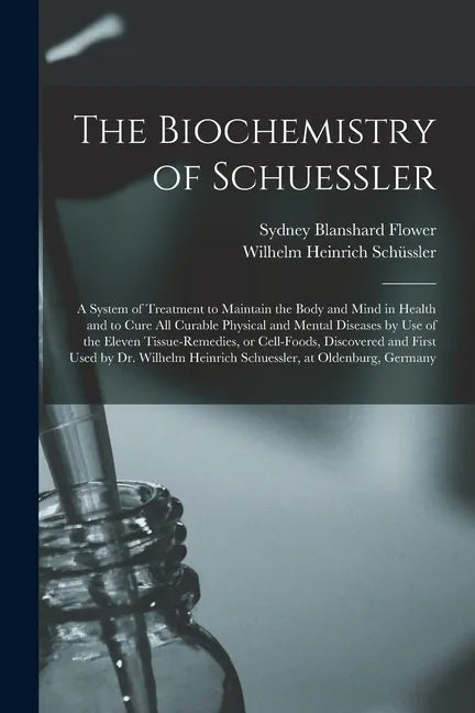The Biochemistry of Schuessler; a System of Treatment to Maintain the Body and Mind in Health and to Cure All Curable Physical and Mental Diseases by - Paperback