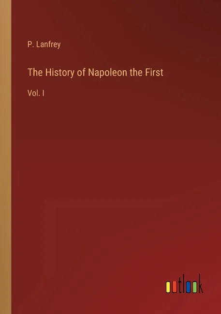 The History of Napoleon the First: Vol. I - Paperback
