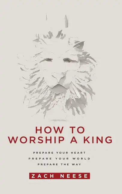 How to Worship a King: Prepare Your Heart. Prepare Your World. Prepare the Way. - Hardcover