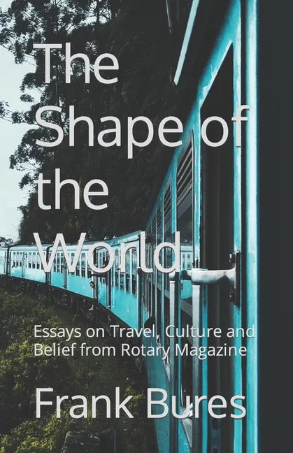 The Shape of the World: Essays on Travel, Culture and Belief from Rotary Magazine - Paperback