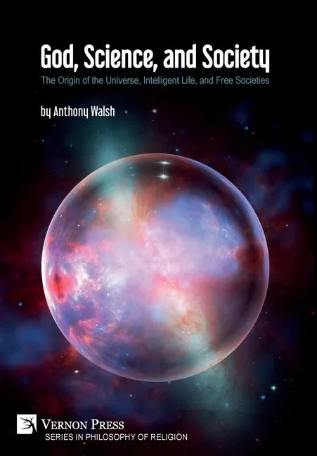 God, Science, and Society: The Origin of the Universe, Intelligent Life, and Free Societies - Hardcover