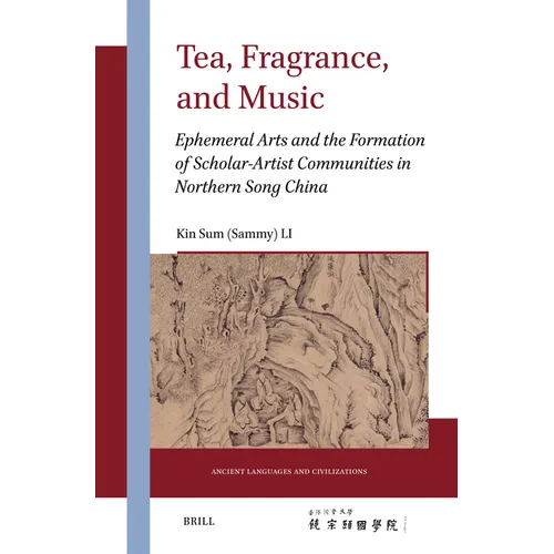 Tea, Fragrance, and Music: Ephemeral Arts and the Formation of Scholar-Artist Communities in Northern Song China - Hardcover
