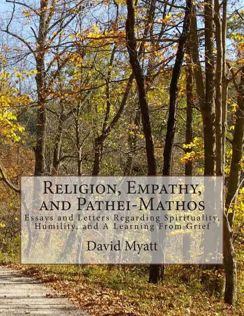 Religion, Empathy, and Pathei-Mathos: Essays and Letters Regarding Spirituality, Humility, and A Learning From Grief - Paperback