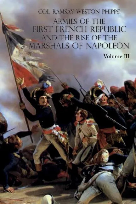 Armies of the First French Republic and the Rise of the Marshals of Napoleon I: VOLUME III: The Armies in the West, 1793 to 1797; The Armies in the So - Paperback