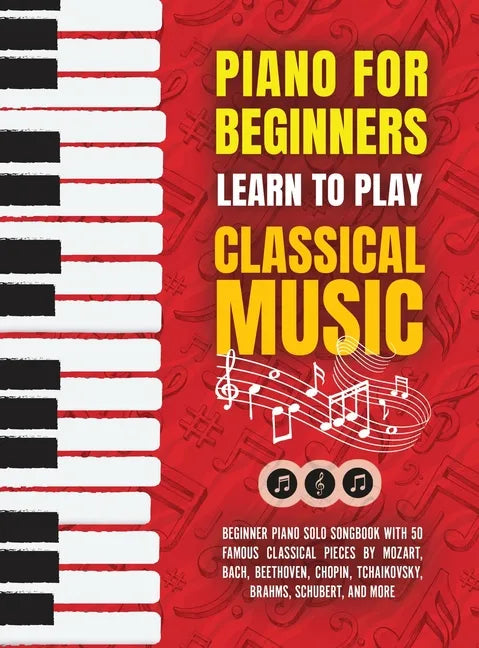 Piano for Beginners: Learn to Play Classical Music -Beginner Piano Solo Songbook with 50 Famous Classical Pieces by Mozart, Bach, Beethoven - Hardcover