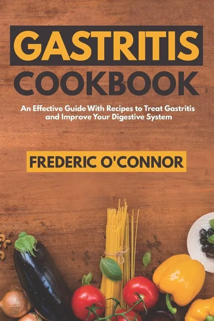 Gastritis Cookbook: An Effective Guide With Recipes to Treat Gastritis and Improve Your DIgestive System - Paperback