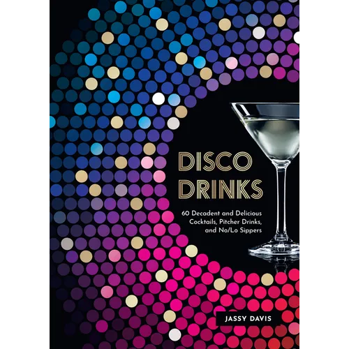Disco Drinks: 60 Decadent and Delicious Cocktails, Pitcher Drinks, and No/Lo Sippers - Hardcover