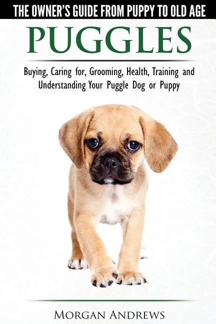 Puggles - The Owner's Guide from Puppy to Old Age - Choosing, Caring for, Grooming, Health, Training and Understanding Your Puggle Dog or Puppy - Paperback