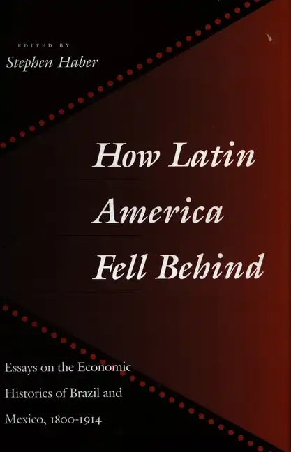 How Latin America Fell Behind: Essays on the Economic Histories of Brazil and Mexico - Paperback