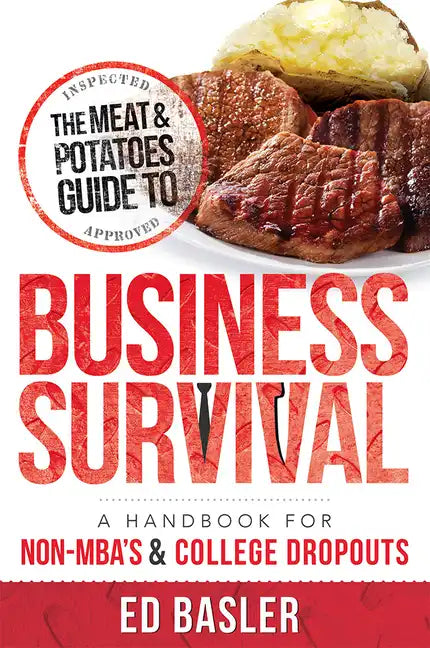 The Meat & Potatoes Guide to Business Survival: A Handbook for Non-Mba's & College Dropouts - Paperback