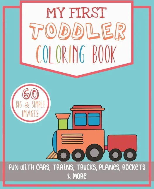 My First Toddler Coloring Book: Fun with Cars, Trains, Trucks, Planes, Rockets & More - Paperback