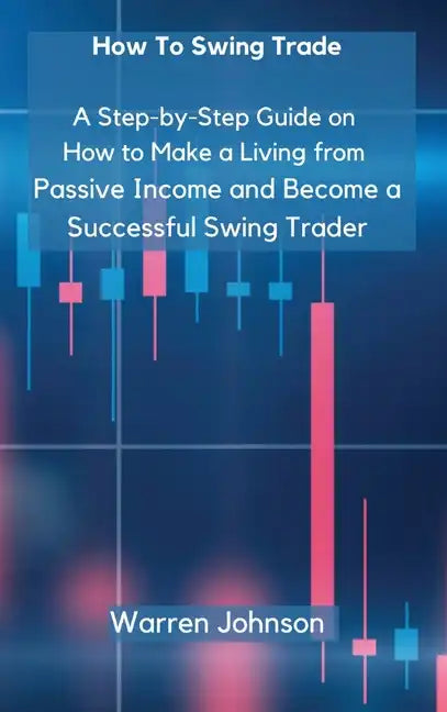 How To Swing Trade: A Step-by-Step Guide on How to Make a Living from Passive Income and Become a Successful Swing Trader - Hardcover