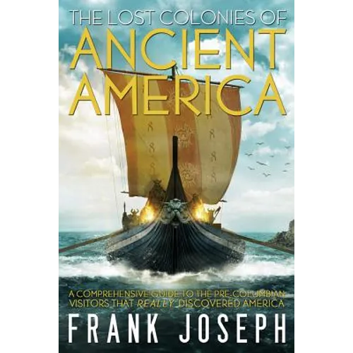 The Lost Colonies of Ancient America: A Comprehensive Guide to the Pre-Columbian Visitors Who Really Discovered America - Paperback